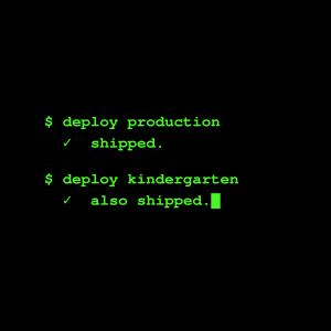 Deploying to production. Also deploying to kindergarten.